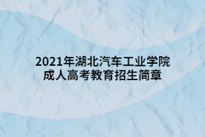 2021年湖北汽车工业学院成人高考教育招生简章