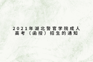 2021年湖北警官学院成人高考（函授）招生的通知