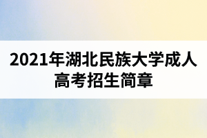 2021年湖北民族大学成人高考招生简章