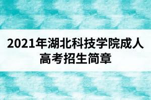 2021年湖北科技学院成人高考招生简章