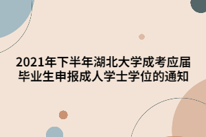 2021年下半年湖北大学成考应届毕业生申报成人学士学位的通知