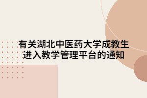 有关湖北中医药大学成教生进入教学管理平台的通知