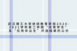 武汉理工大学继续教育学院2020-2021学年第二学期“优秀学生”及“优秀毕业生”评选结果的公示