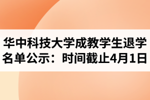 华中科技大学成教学生退学名单公示：时间截止4月1日